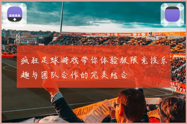 疯狂足球游戏带你体验极限竞技乐趣与团队合作的完美结合