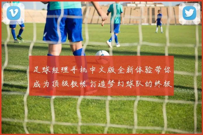 足球经理手机中文版全新体验带你成为顶级教练打造梦幻球队的终极攻略