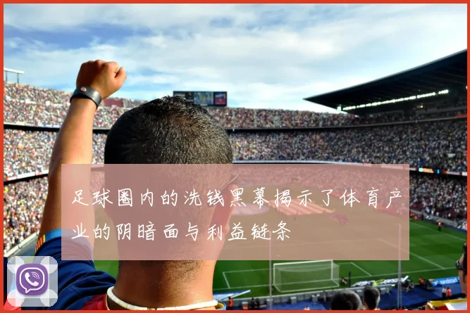 足球圈内的洗钱黑幕揭示了体育产业的阴暗面与利益链条